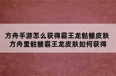 方舟手游怎么获得霸王龙骷髅皮肤 方舟里骷髅霸王龙皮肤如何获得